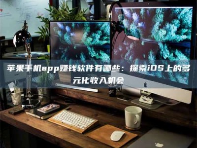长岭苹果手机app赚钱软件有哪些：探索iOS上的多元化收入机会