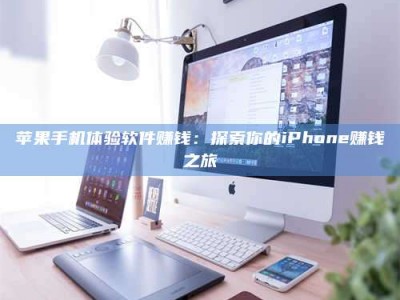 长岭苹果手机体验软件赚钱：探索你的iPhone赚钱之旅