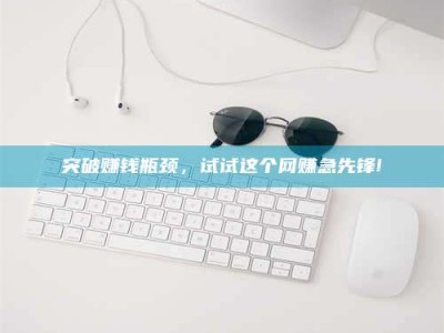 长岭突破赚钱瓶颈，试试这个网赚急先锋!