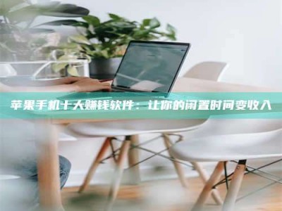 长岭苹果手机十大赚钱软件：让你的闲置时间变收入