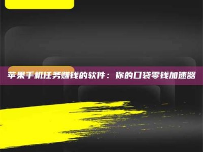 长岭苹果手机任务赚钱的软件：你的口袋零钱加速器
