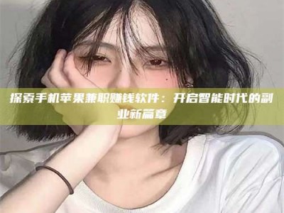 长岭探索手机苹果兼职赚钱软件：开启智能时代的副业新篇章