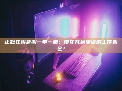长岭正规在线兼职一单一结：带你找到靠谱的工作机会！