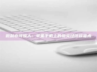 长岭微利亦可惊人：苹果手机上的指尖经济致富术