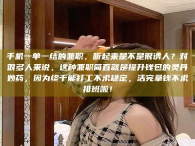 长岭手机一单一结的兼职，听起来是不是很诱人？对很多人来说，这种兼职简直就是提升钱包的灵丹妙药，因为终于能打工不求稳定，活完拿钱不求排班啦！