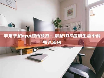 长岭苹果手机app赚钱软件：解析iOS应用生态中的收入密码