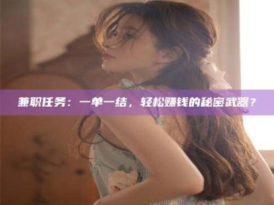 长岭兼职任务：一单一结，轻松赚钱的秘密武器？