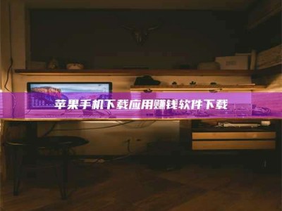 长岭苹果手机下载应用赚钱软件下载