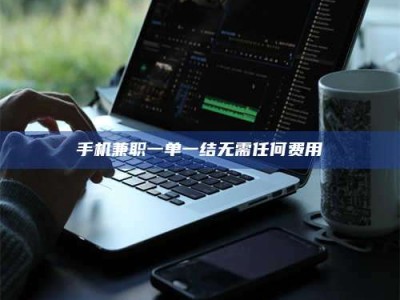 长岭手机兼职一单一结无需任何费用