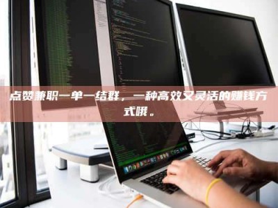 长岭点赞兼职一单一结群，一种高效又灵活的赚钱方式哦。