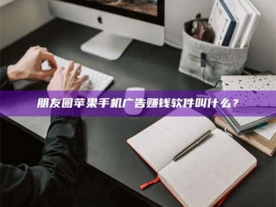 长岭朋友圈苹果手机广告赚钱软件叫什么？