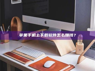 长岭苹果手机上下载软件怎么赚钱？