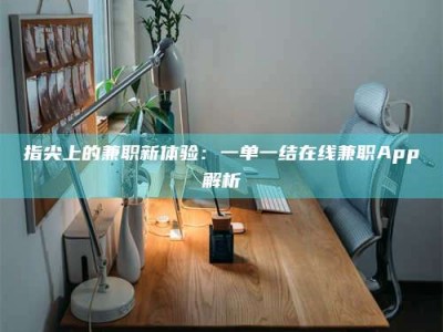 长岭指尖上的兼职新体验：一单一结在线兼职App解析
