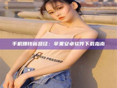 长岭手机赚钱新路径：苹果安卓软件下载指南
