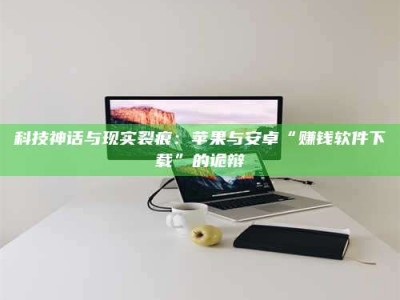 长岭科技神话与现实裂痕：苹果与安卓“赚钱软件下载”的诡辩