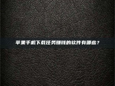 长岭苹果手机下载任务赚钱的软件有哪些？