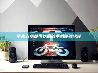 长岭苹果安卓都可以用的手机赚钱软件