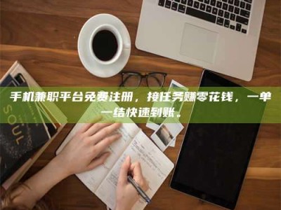 长岭手机兼职平台免费注册，接任务赚零花钱，一单一结快速到账。