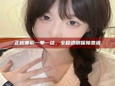 长岭正规兼职一单一结，全程透明保障靠谱