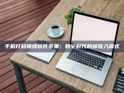 长岭手机打码赚钱软件苹果：数字时代的新收入模式