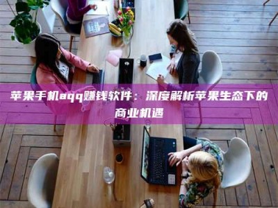 长岭苹果手机aqq赚钱软件：深度解析苹果生态下的商业机遇
